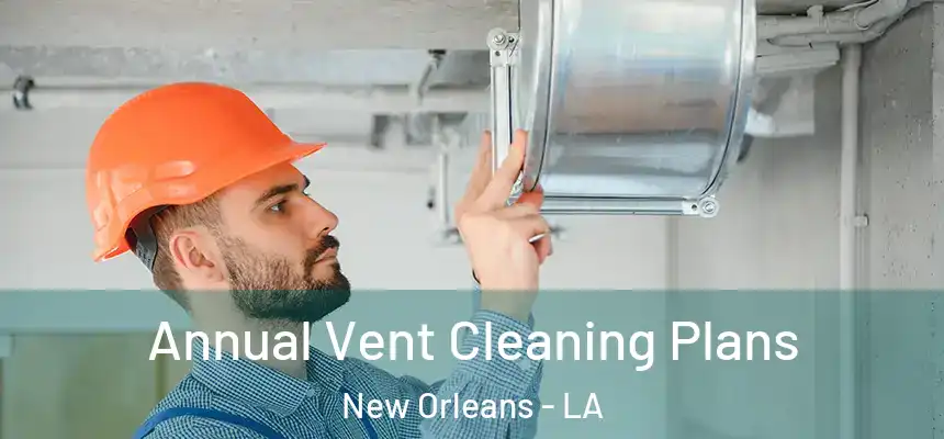  Annual Vent Cleaning Plans New Orleans - LA